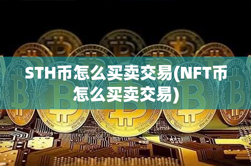 STH币怎么买卖交易(NFT币怎么买卖交易)第1张-币言网