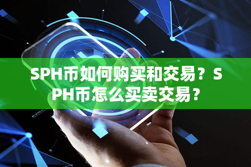 SPH币如何购买和交易？SPH币怎么买卖交易？第1张-币言网