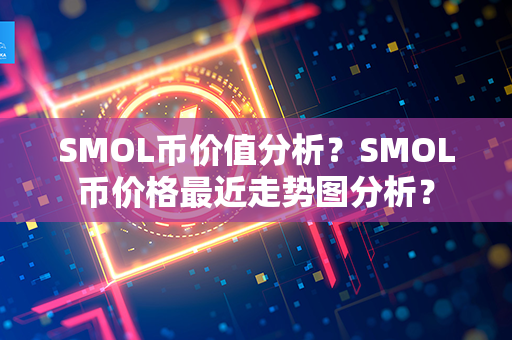 SMOL币价值分析？SMOL币价格最近走势图分析？第1张-币言网