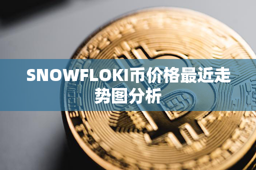 SNOWFLOKI币价格最近走势图分析第1张-币言网