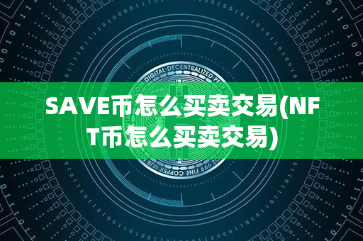 SAVE币怎么买卖交易(NFT币怎么买卖交易)第1张-币言网