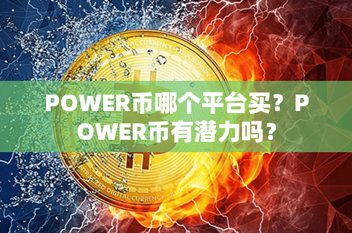 POWER币哪个平台买？POWER币有潜力吗？第1张-币言网