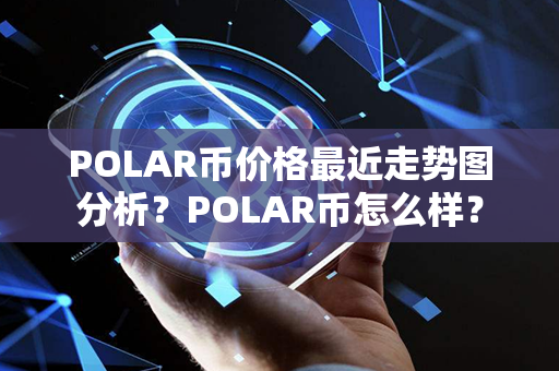 POLAR币价格最近走势图分析？POLAR币怎么样？第1张-币言网