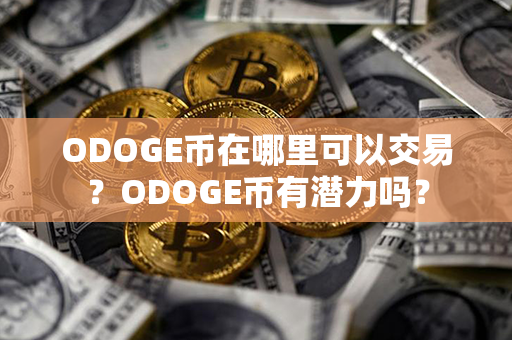 ODOGE币在哪里可以交易？ODOGE币有潜力吗？第1张-币言网