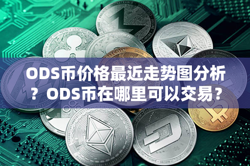 ODS币价格最近走势图分析？ODS币在哪里可以交易？第1张-币言网