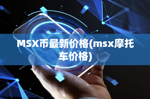 MSX币最新价格(msx摩托车价格)第1张-币言网