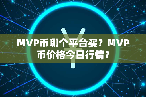 MVP币哪个平台买？MVP币价格今日行情？第1张-币言网