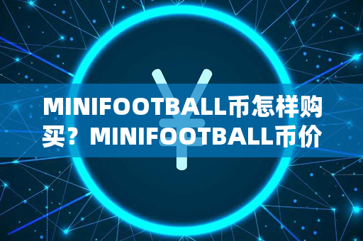 MINIFOOTBALL币怎样购买？MINIFOOTBALL币价值分析？第1张-币言网