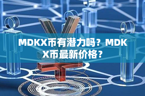 MDKX币有潜力吗？MDKX币最新价格？第1张-币言网