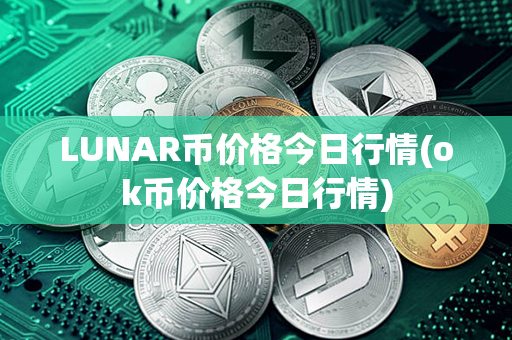 LUNAR币价格今日行情(ok币价格今日行情)第1张-币言网