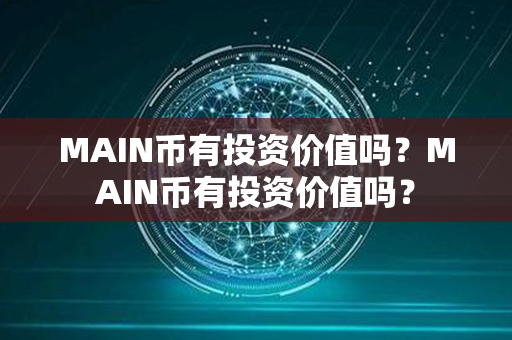 MAIN币有投资价值吗？MAIN币有投资价值吗？第1张-币言网