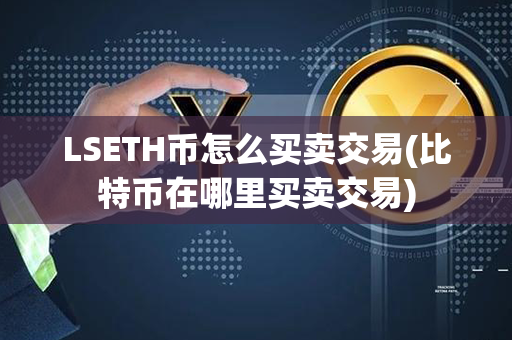 LSETH币怎么买卖交易(比特币在哪里买卖交易)第1张-币言网