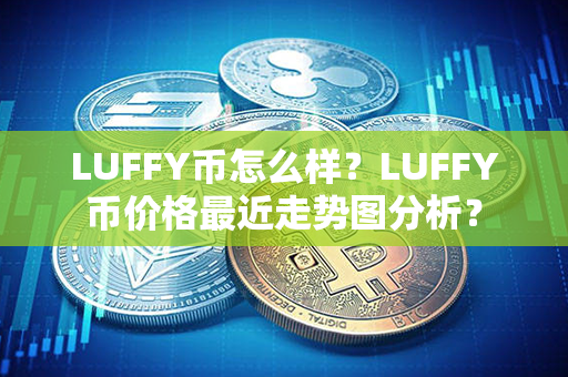 LUFFY币怎么样？LUFFY币价格最近走势图分析？第1张-币言网