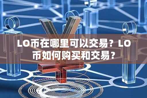 LO币在哪里可以交易？LO币如何购买和交易？第1张-币言网