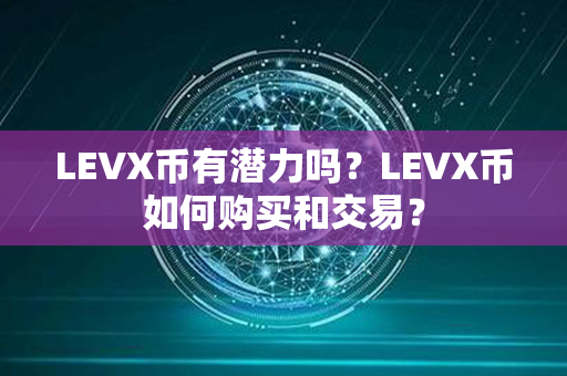 LEVX币有潜力吗？LEVX币如何购买和交易？第1张-币言网