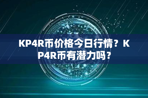 KP4R币价格今日行情？KP4R币有潜力吗？第1张-币言网