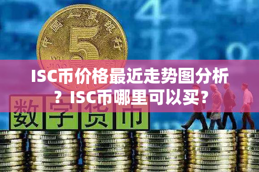 ISC币价格最近走势图分析？ISC币哪里可以买？第1张-币言网