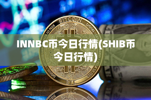 INNBC币今日行情(SHIB币今日行情)第1张-币言网