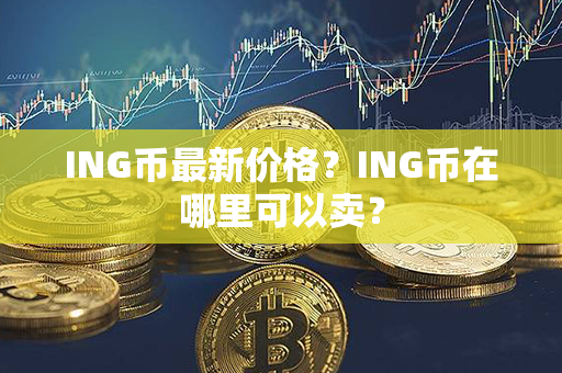 ING币最新价格？ING币在哪里可以卖？第1张-币言网