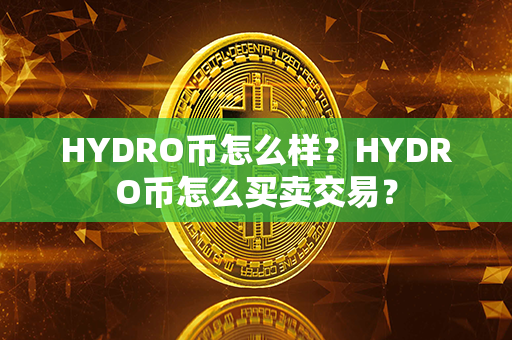 HYDRO币怎么样？HYDRO币怎么买卖交易？第1张-币言网