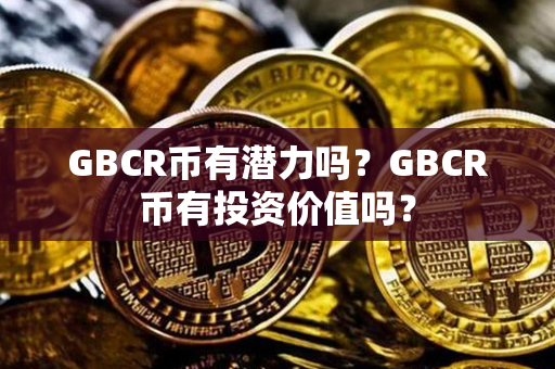 GBCR币有潜力吗？GBCR币有投资价值吗？第1张-币言网