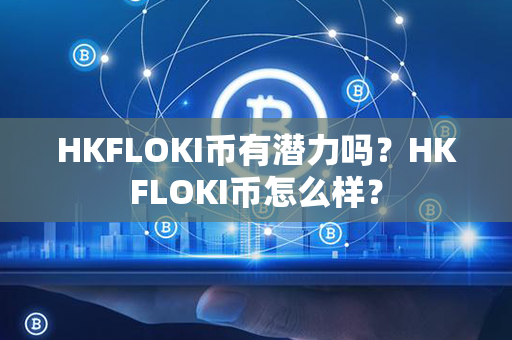 HKFLOKI币有潜力吗？HKFLOKI币怎么样？第1张-币言网