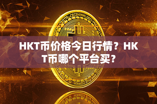 HKT币价格今日行情？HKT币哪个平台买？第1张-币言网