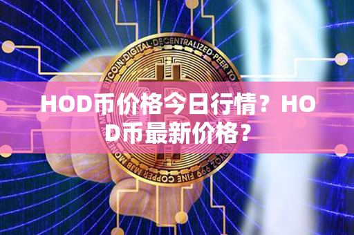 HOD币价格今日行情？HOD币最新价格？第1张-币言网