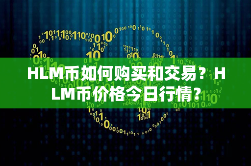 HLM币如何购买和交易？HLM币价格今日行情？第1张-币言网