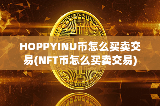 HOPPYINU币怎么买卖交易(NFT币怎么买卖交易)第1张-币言网