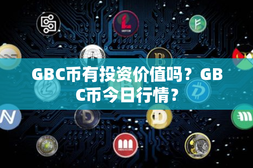 GBC币有投资价值吗？GBC币今日行情？第1张-币言网