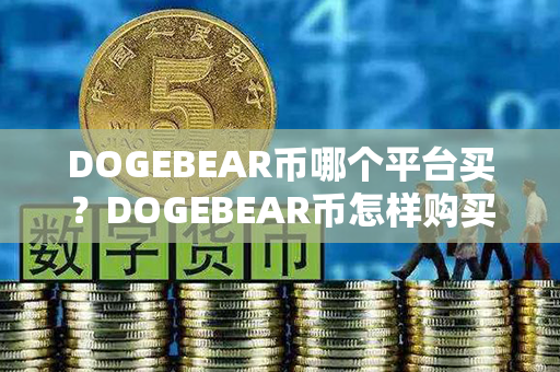 DOGEBEAR币哪个平台买？DOGEBEAR币怎样购买？第1张-币言网