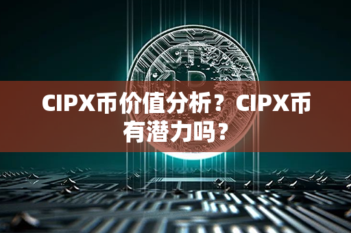 CIPX币价值分析？CIPX币有潜力吗？第1张-币言网