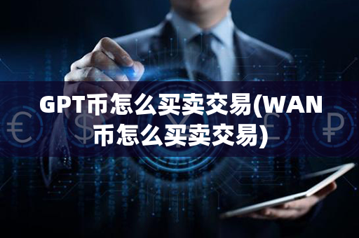 GPT币怎么买卖交易(WAN币怎么买卖交易)第1张-币言网