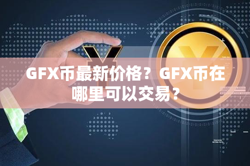 GFX币最新价格？GFX币在哪里可以交易？第1张-币言网