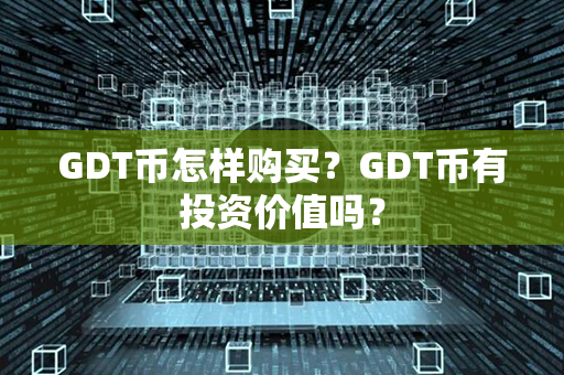 GDT币怎样购买？GDT币有投资价值吗？第1张-币言网