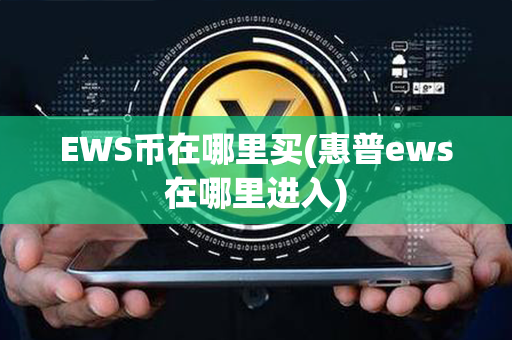 EWS币在哪里买(惠普ews在哪里进入)第1张-币言网