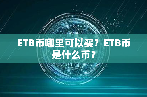 ETB币哪里可以买？ETB币是什么币？第1张-币言网