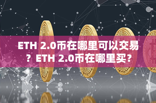 ETH 2.0币在哪里可以交易？ETH 2.0币在哪里买？第1张-币言网