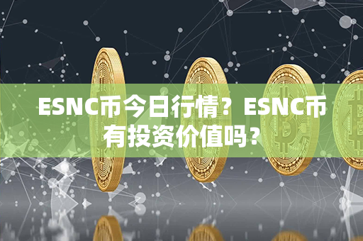 ESNC币今日行情？ESNC币有投资价值吗？第1张-币言网