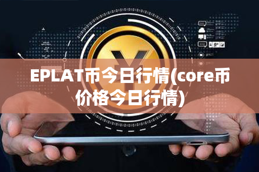 EPLAT币今日行情(core币价格今日行情)第1张-币言网