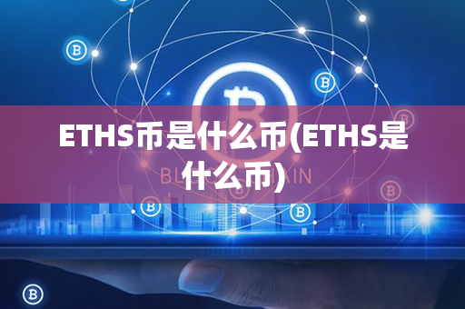 ETHS币是什么币(ETHS是什么币)第1张-币言网