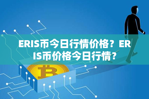 ERIS币今日行情价格？ERIS币价格今日行情？第1张-币言网