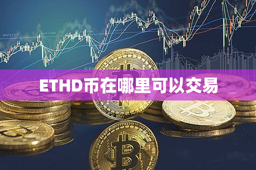 ETHD币在哪里可以交易第1张-币言网