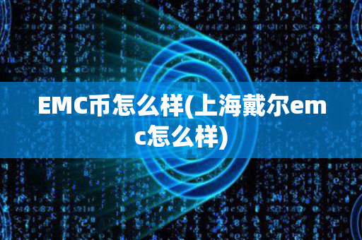 EMC币怎么样(上海戴尔emc怎么样)第1张-币言网