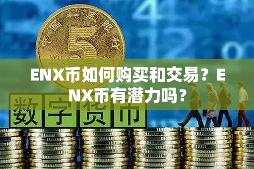 ENX币如何购买和交易？ENX币有潜力吗？第1张-币言网