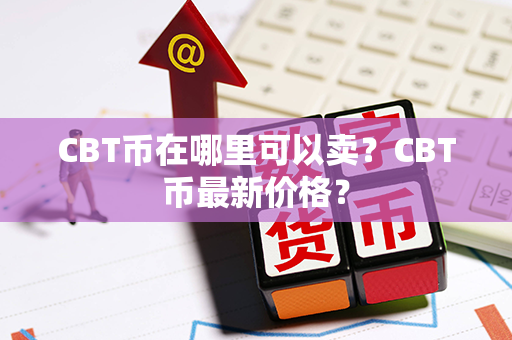 CBT币在哪里可以卖？CBT币最新价格？第1张-币言网