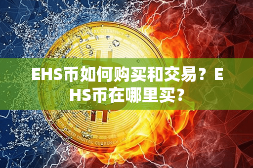 EHS币如何购买和交易？EHS币在哪里买？第1张-币言网