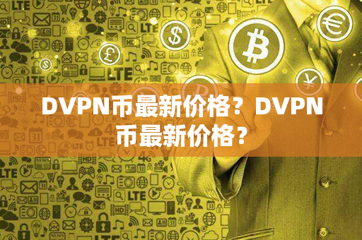 DVPN币最新价格？DVPN币最新价格？第1张-币言网