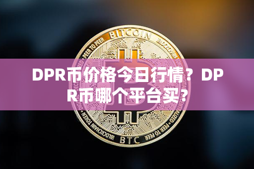 DPR币价格今日行情？DPR币哪个平台买？第1张-币言网